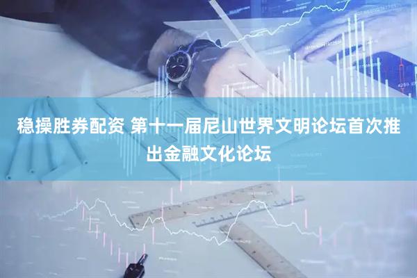 稳操胜券配资 第十一届尼山世界文明论坛首次推出金融文化论坛