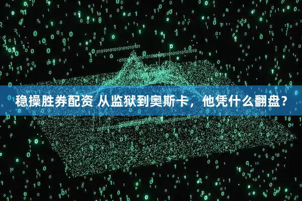 稳操胜券配资 从监狱到奥斯卡，他凭什么翻盘？