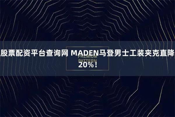 股票配资平台查询网 MADEN马登男士工装夹克直降20%！