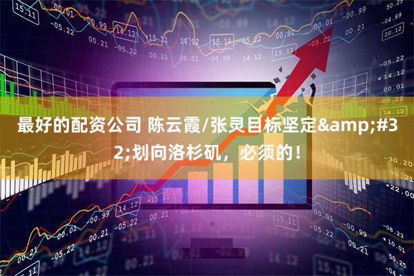 最好的配资公司 陈云霞/张灵目标坚定&#32;划向洛杉矶，必须的！