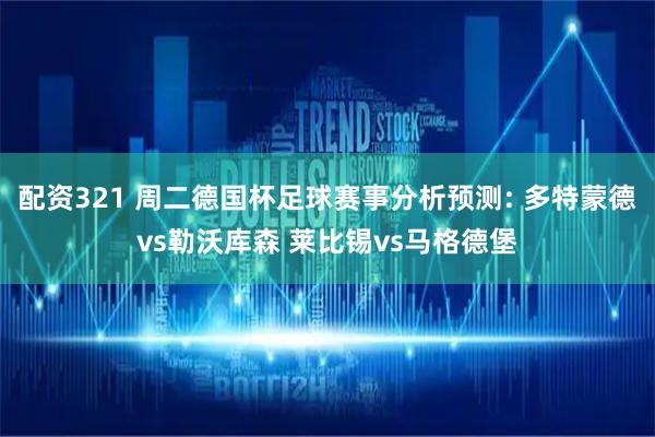 配资321 周二德国杯足球赛事分析预测: 多特蒙德vs勒沃库森 莱比锡vs马格德堡