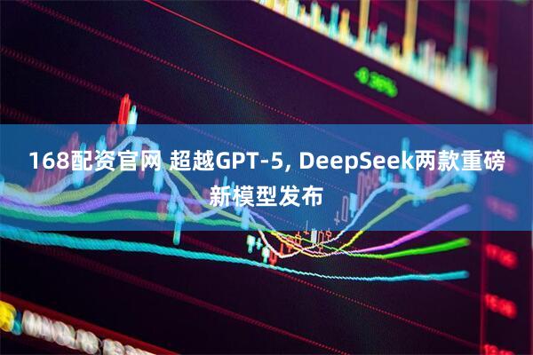 168配资官网 超越GPT-5, DeepSeek两款重磅新模型发布