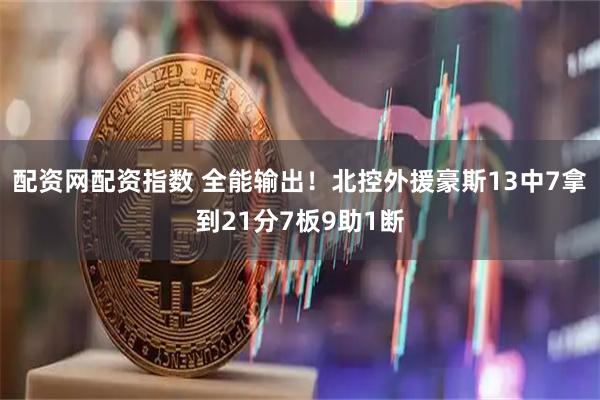 配资网配资指数 全能输出！北控外援豪斯13中7拿到21分7板9助1断
